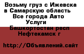 Возьму груз с Ижевска в Самарскую область. - Все города Авто » Услуги   . Башкортостан респ.,Нефтекамск г.